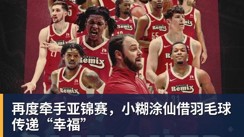再度牵手亚锦赛，小糊涂仙借羽毛球传递“幸福”