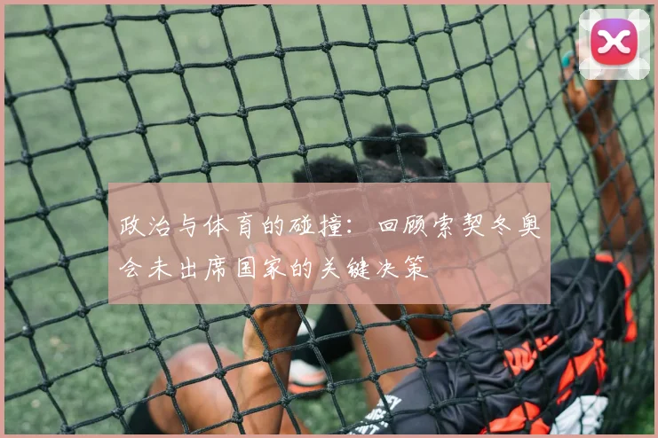政治与体育的碰撞：回顾索契冬奥会未出席国家的关键决策
